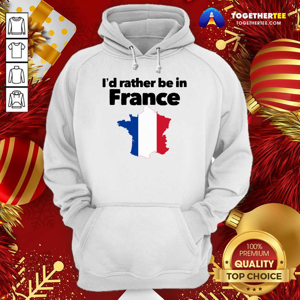 I’d Rather Be In France Hoodie - Design By Togethertee.com I’d Rather Be In France Hoodie - Design By Togethertee.com