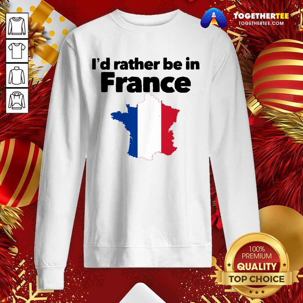I’d Rather Be In France Sweatshirt - Design By Togethertee.com I’d Rather Be In France Sweatshirt - Design By Togethertee.com