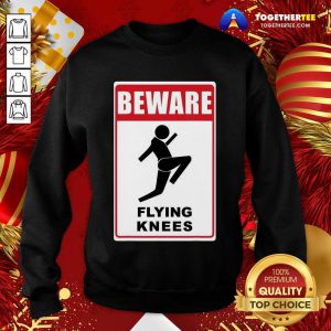 Beware Knockout Knees Are Flying Sweatshirt - Design By Togethertee.com