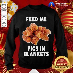 Feed Me Pigs In Blankets Sweatshirt - Design By Togethertee.com