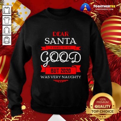 Dear Santa I Tried To Be Good But 2020 Was Very Naughty Merry Xmas Sweatshirt - Design By Togethertee.com Dear Santa I Tried To Be Good But 2020 Was Very Naughty Merry Xmas Sweatshirt - Design By Togethertee.com