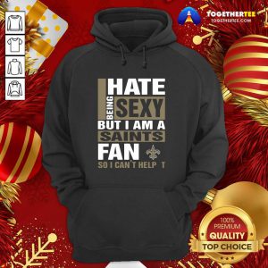 I Hate Being Sexy But I Am A Saints Fan So I Can’t Help It Hoodie - Design By Togethertee.com