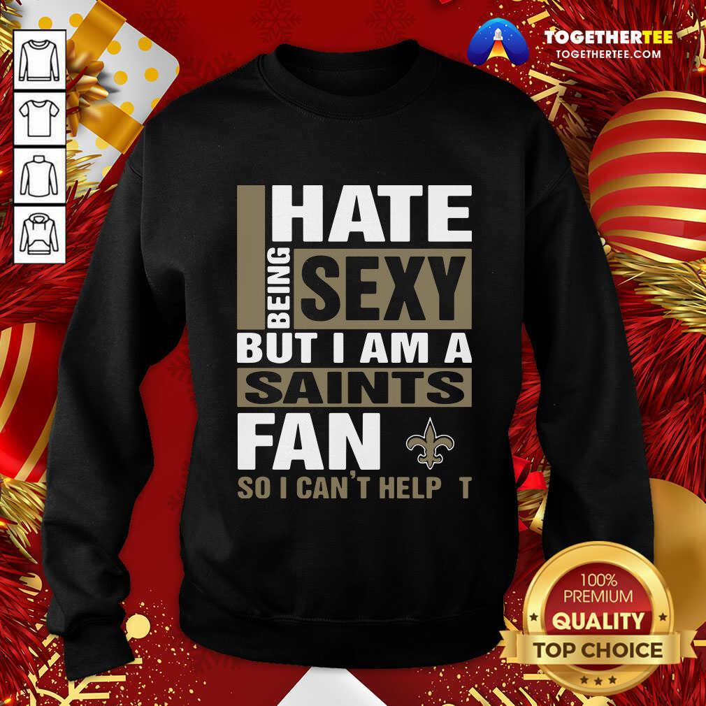 I Hate Being Sexy But I Am A Saints Fan So I Can’t Help It Sweatshirt - Design By Togethertee.com I Hate Being Sexy But I Am A Saints Fan So I Can’t Help It Sweatshirt - Design By Togethertee.com