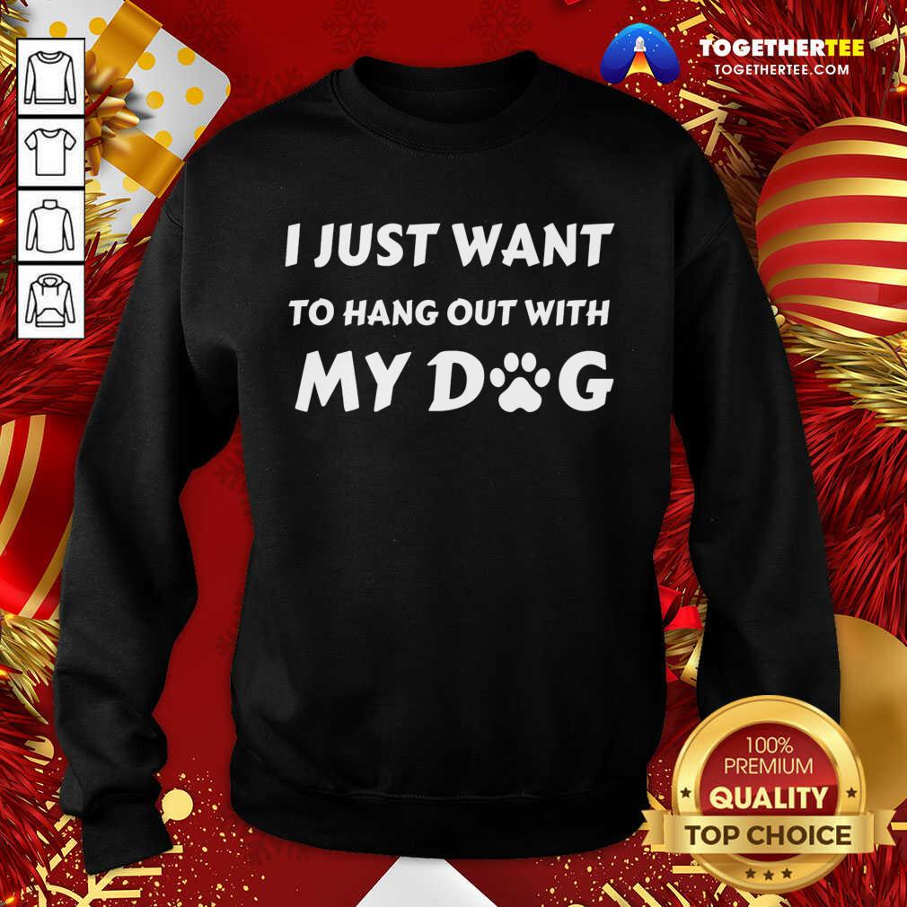 I Just Want To Hang Out With My Dog Sweatshirt - Design By Togethertee.com I Just Want To Hang Out With My Dog Sweatshirt - Design By Togethertee.com