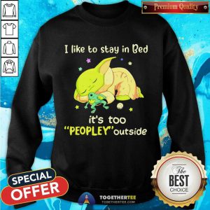 I Like To Stay In Bed It’s Too People Outside Yoda Sleeping Sweatshirt - Design By Togethertee.com