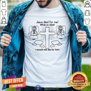 Jesus Died For Me What An Idiot Us 2020 T-Shirt - Design By Togethertee.com