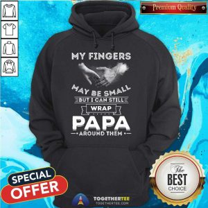 My Fingers May Be Small But I Can Still Wrap Papa Around Them Hoodie - Design By Togethertee.com
