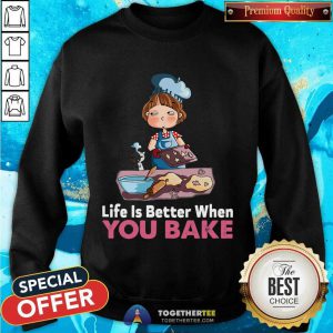 Baking Life Is Better When You Bake Sweatshirt - Design By Togethertee.com