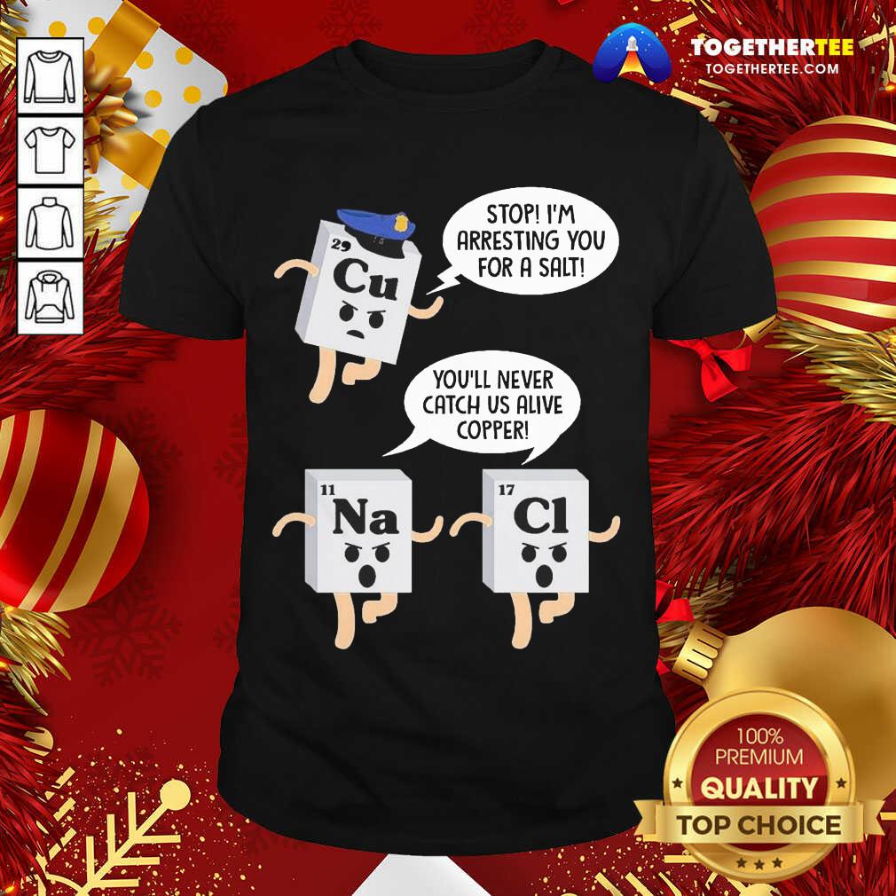 funny-cu-stop-im-arresting-you-for-a-salt-shirt Cu Stop I’m Arresting You For A Salt Na You’ll Never Catch Us Alive Copper Cl Shirt - Design By Togethertee.com