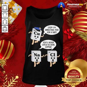 Cu Stop I’m Arresting You For A Salt Na You’ll Never Catch Us Alive Copper Cl Tank Top - Design By Togethertee.com