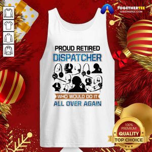 Funny Proud Retired Dispatcher Who Would Do It All Over Again Tank Top - Design By Togethertee.com