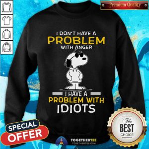 Snoopy I Don’t Have A Problem With Anger I Have A Problem With Idiots Sweatshirt - Design By Togethertee.com