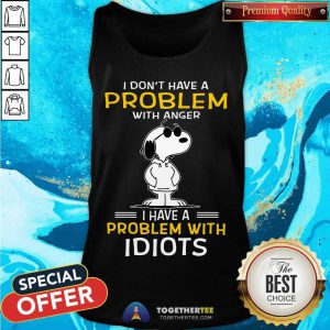 Snoopy I Don’t Have A Problem With Anger I Have A Problem With Idiots Tank Top - Design By Togethertee.com