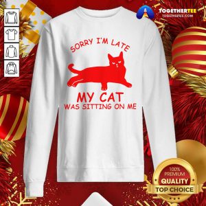 Sorry I'm Late My Cat Was Sitting On Me Sweatshirt - Design By Togethertee.com