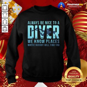 Always Be Nice To A Diver Scuba Diving Dive Sweatshirt - Design By Togethertee.com