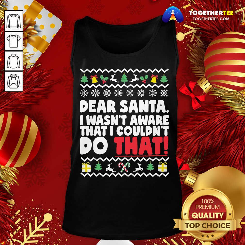 Dear Santa I Wasn’t Aware I Couldn’t Do That Naughty List Tank Top - Design By Togethertee.com Dear Santa I Wasn’t Aware I Couldn’t Do That Naughty List Tank Top - Design By Togethertee.com