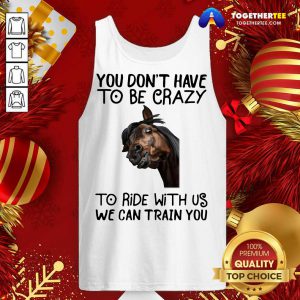 Horse You Don't Have To Be Crazy To Ride With Us We Can Train You Tank Top - Design By Togethertee.com