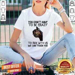 Horse You Don't Have To Be Crazy To Ride With Us We Can Train You V-neck - Design By Togethertee.com