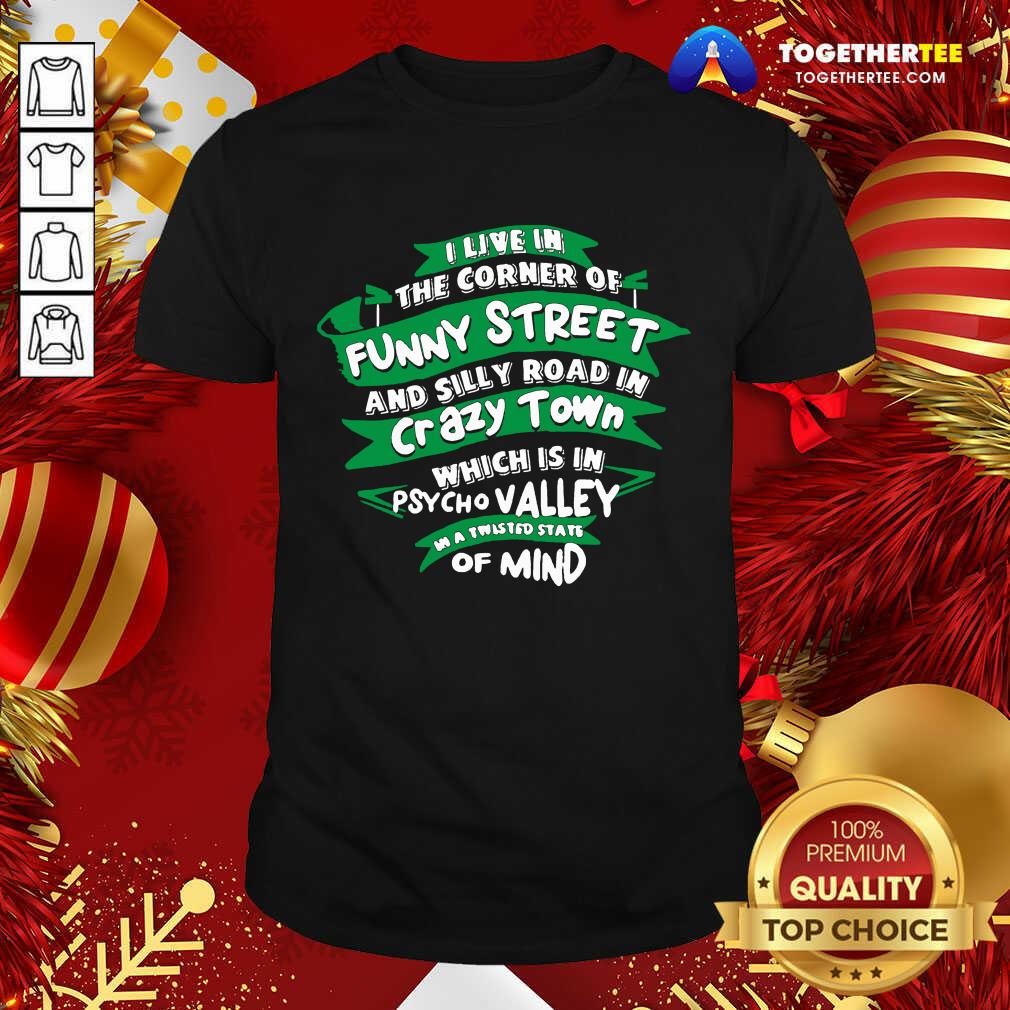 good-i-live-in-the-corner-of-funny-street-shirt I Live In The Corner Of Funny Street And Silly Road In Psycho Valley In A Twisted State Of Mind Shirt - Design By Togethertee.com