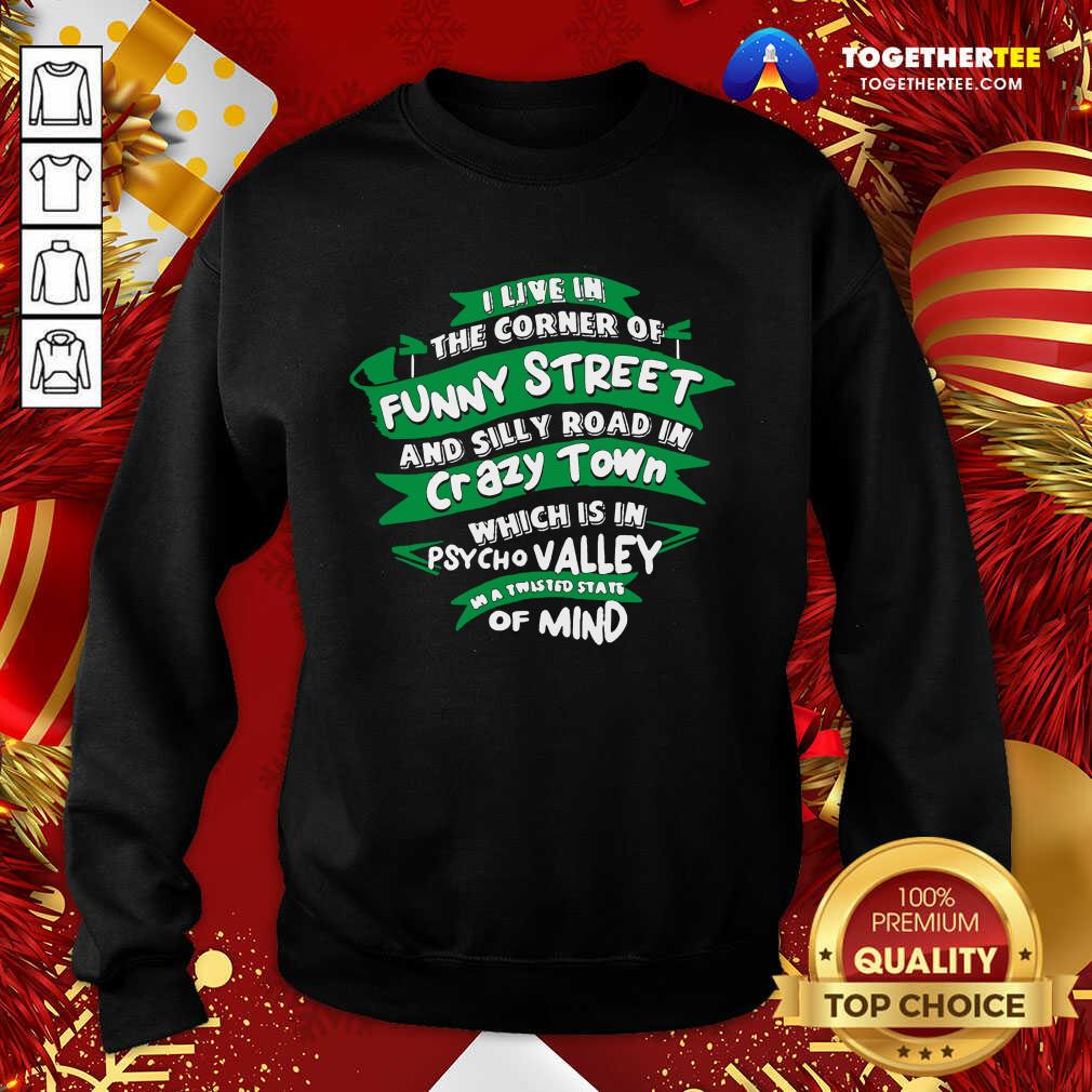 I Live In The Corner Of Funny Street And Silly Road In Psycho Valley In A Twisted State Of Mind Sweatshirt - Design By Togethertee.com I Live In The Corner Of Funny Street And Silly Road In Psycho Valley In A Twisted State Of Mind Sweatshirt - Design By Togethertee.com