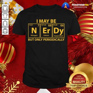 I May Be N Er Dy But Only Periodically Shirt - Design By Togethertee.com
