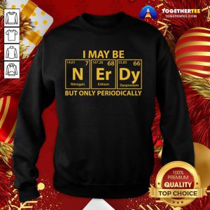 I May Be N Er Dy But Only Periodically Sweatshirt - Design By Togethertee.com