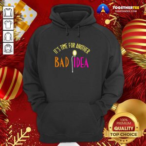 It’s Time For Another Bad Idea Hoodie - Design By Togethertee.com