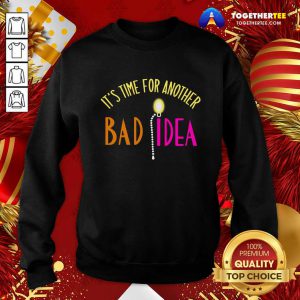 It’s Time For Another Bad Idea Sweatshirt - Design By Togethertee.com
