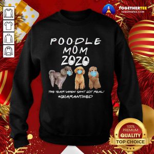 Poodle Mom 2020 The Year When Shit Got Real Quarantined Sweatshirt - Design By Togethertee.com