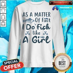 As A Matter Of Fact I Do Fish Like A Girl Fishing Sweatshirt - Design By Togethertee.com