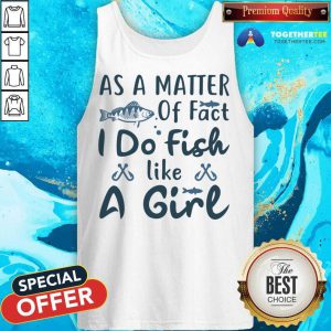 As A Matter Of Fact I Do Fish Like A Girl Fishing Tank Top - Design By Togethertee.com