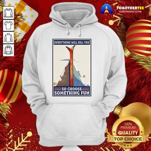 Climbing Skiing Everything Will Kill You So Choose Something Fun Hoodie - Design By Togethertee.com