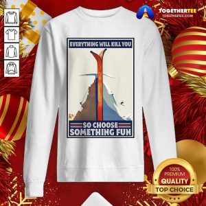 Climbing Skiing Everything Will Kill You So Choose Something Fun Sweatshirt - Design By Togethertee.com