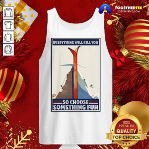 Climbing Skiing Everything Will Kill You So Choose Something Fun Tank Top - Design By Togethertee.com