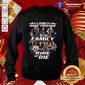 Fast And Furious I Don’t Have Friends I Got Family Ride Of Die Signatures Sweatshirt - Design By Togethertee.com