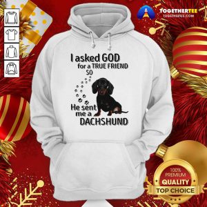 I Asked God For A True Friend So He Sent Me A Dachshund Us 2020 Hoodie - Design By Togethertee.com