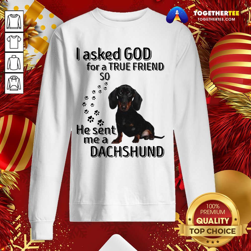 I Asked God For A True Friend So He Sent Me A Dachshund Us 2020 Sweatshirt - Design By Togethertee.com I Asked God For A True Friend So He Sent Me A Dachshund Us 2020 Sweatshirt - Design By Togethertee.com