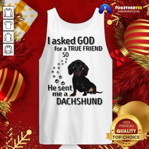 I Asked God For A True Friend So He Sent Me A Dachshund Us 2020 Tank Top - Design By Togethertee.com