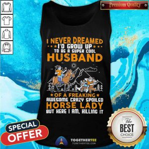 I Never Dreamed I’d Grow Up Husband Of A Freaking Horse Lady Tank Top - Design By Togethertee.com