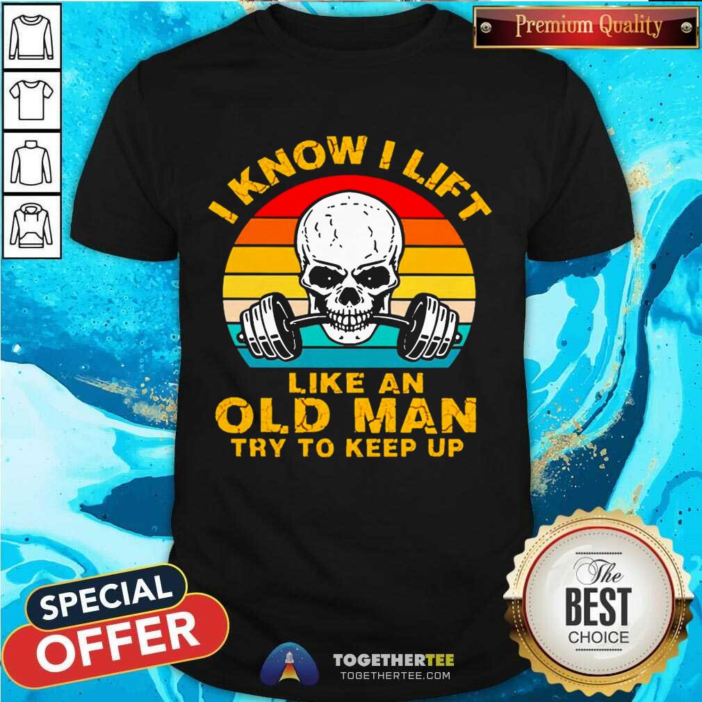Great Skull I Know I Lift Like An Old Man Try To Keep Up Vintage Shirt Skull I Know I Lift Like An Old Man Try To Keep Up Vintage Shirt - Design By Togethertee.com