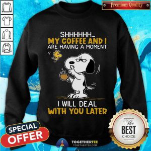 Snoopy And Woodstock Shhh My Coffee And I Are Having A Moment I Will Deal With You Later Sweatshirt - Design By Togethertee.com