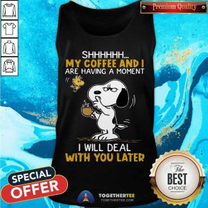 Snoopy And Woodstock Shhh My Coffee And I Are Having A Moment I Will Deal With You Later Tank Top - Design By Togethertee.com