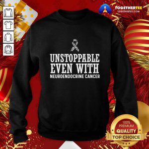 Unstoppable Even With Neuroendocrine Cancer Survivor Support Warrior Sweatshirt - Design By Togethertee.com