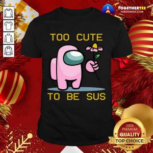 Among Us Game Too Cute To Be Sus Shirt - Design By Togethertee.com