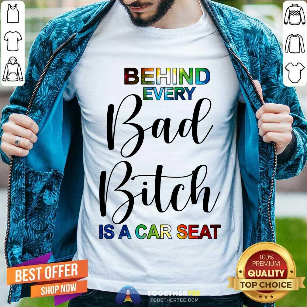 Happy Behind Every Bad Bitch Is A Car Seat Shirt Behind Every Bad Bitch Is A Car Seat Shirt - Design By Togethertee.com