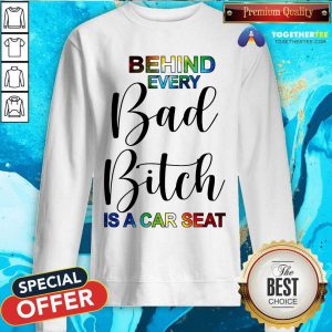 Behind Every Bad Bitch Is A Car Seat Sweatshirt - Design By Togethertee.com
