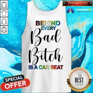 Behind Every Bad Bitch Is A Car Seat Tank Top - Design By Togethertee.com