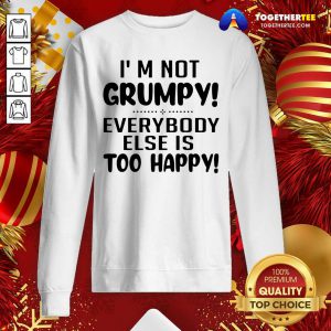 I’m Not Grumpy Everybody Else Is Too Happy Sweatshirt - Design By Togethertee.com