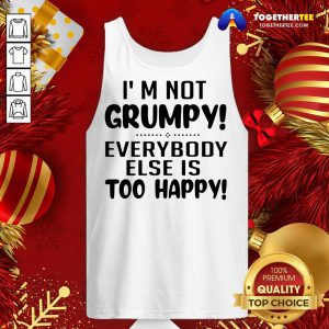 I’m Not Grumpy Everybody Else Is Too Happy Tank Top - Design By Togethertee.com