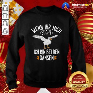 Wenn Ihr Mich Sucht Ich Bin Bei Den Gansen Sweatshirt - Design By Togethertee.com